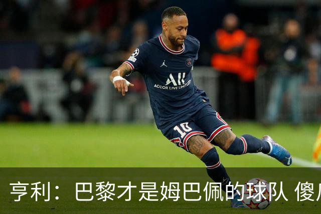 亨利：巴黎才是姆巴佩的球队 傻瓜才不明白这一点