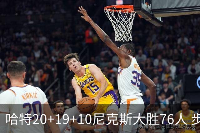 哈特20+19+10尼克斯大胜76人 步行者力克雷霆